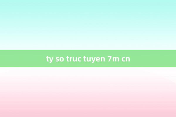 ty so truc tuyen 7m cn