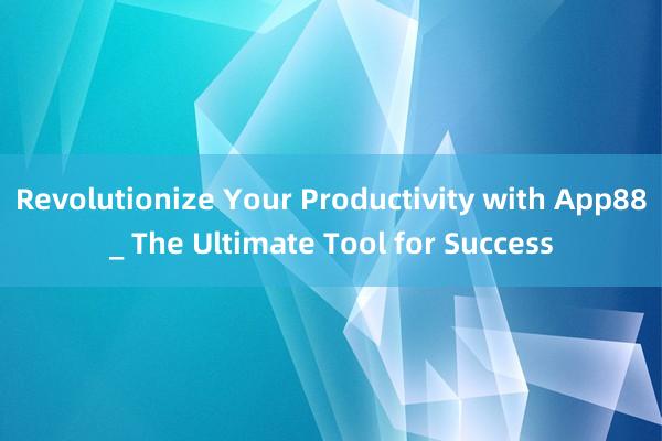 Revolutionize Your Productivity with App88_ The Ultimate Tool for Success