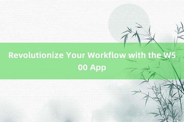 Revolutionize Your Workflow with the W500 App