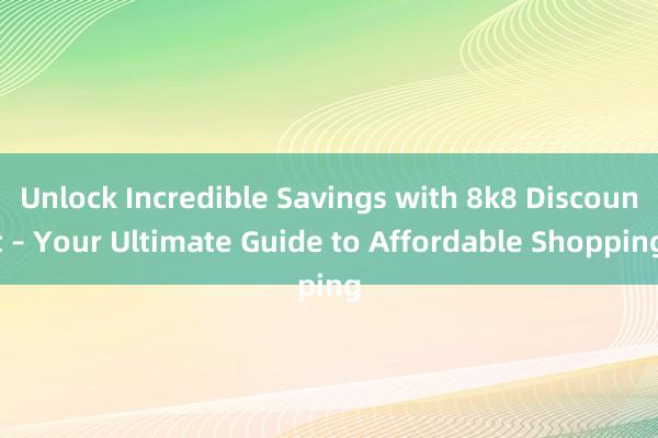 Unlock Incredible Savings with 8k8 Discount – Your Ultimate Guide to Affordable Shopping