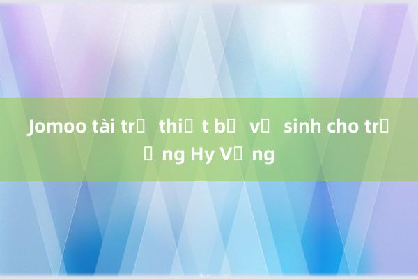 Jomoo tài trợ thiết bị vệ sinh cho trường Hy Vọng