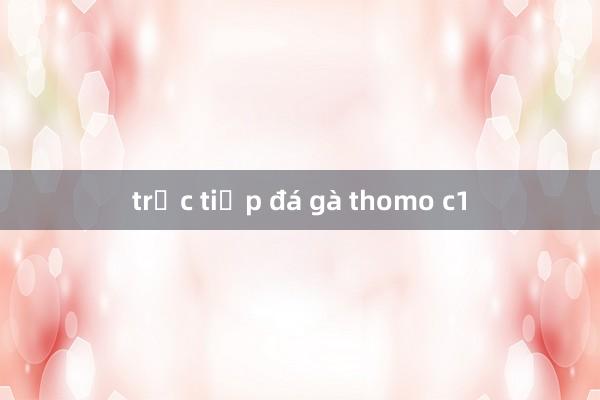 trực tiếp đá gà thomo c1