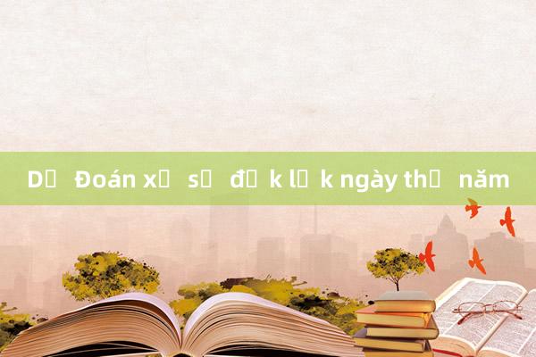 Dự Đoán xổ số đắk lắk ngày thứ năm