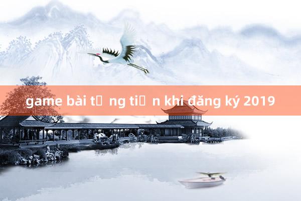 game bài tặng tiền khi đăng ký 2019