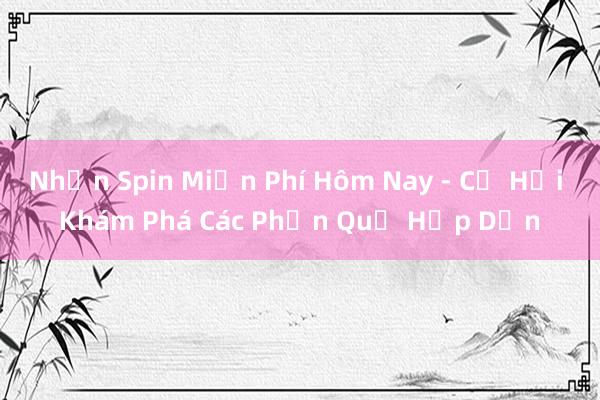 Nhận Spin Miễn Phí Hôm Nay - Cơ Hội Khám Phá Các Phần Quả Hấp Dẫn