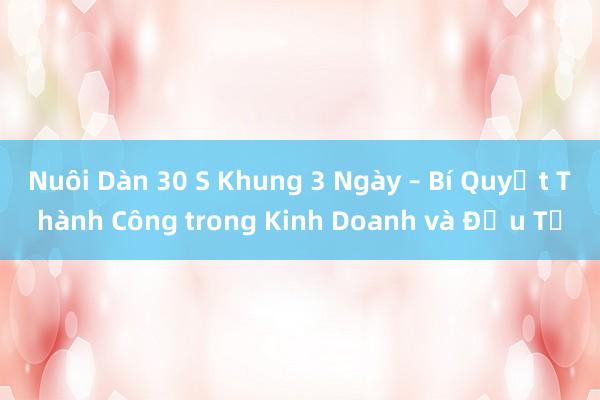 Nuôi Dàn 30 S Khung 3 Ngày – Bí Quyết Thành Công trong Kinh Doanh và Đầu Tư