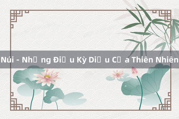 Núi - Những Điều Kỳ Diệu Của Thiên Nhiên