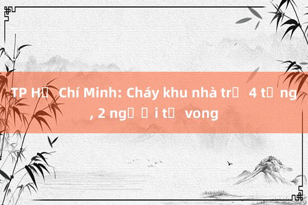 TP Hồ Chí Minh: Cháy khu nhà trọ 4 tầng， 2 người tử vong