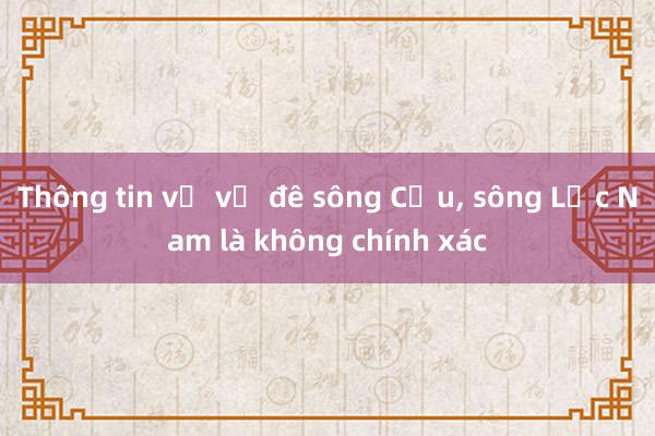 Thông tin về vỡ đê sông Cầu， sông Lục Nam là không chính xác