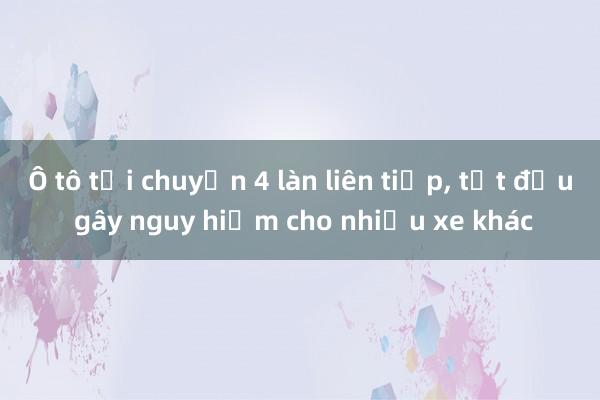 Ô tô tải chuyển 4 làn liên tiếp， tạt đầu gây nguy hiểm cho nhiều xe khác